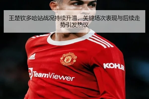 王楚钦多哈站战况持续升温，关键场次表现与后续走势引发热议 - kaiyun