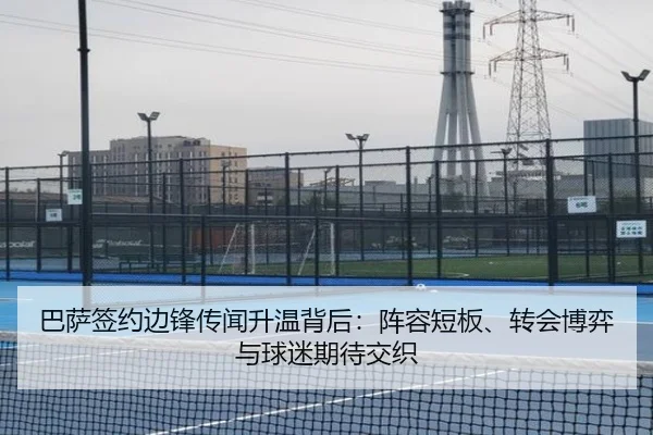 巴萨签约边锋传闻升温背后：阵容短板、转会博弈与球迷期待交织